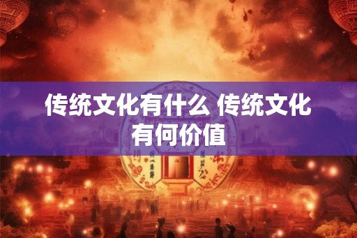 传统文化有什么 传统文化有何价值
