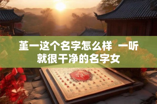 堇一这个名字怎么样  一听就很干净的名字女