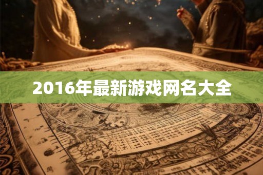 2016年最新游戏网名大全 2016年最新游戏网名大全