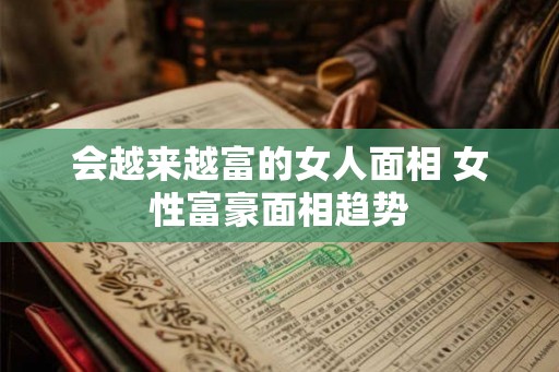 会越来越富的女人面相 女性富豪面相趋势