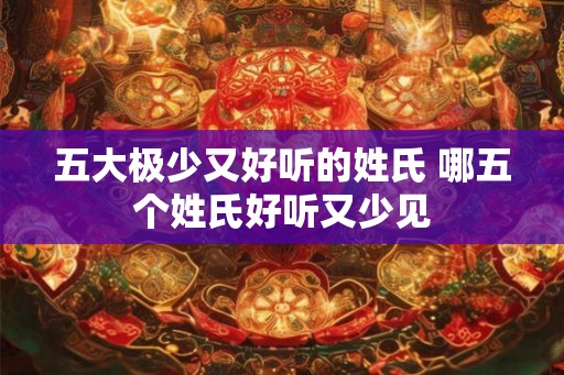 五大极少又好听的姓氏 哪五个姓氏好听又少见