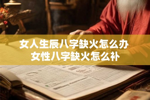女人生辰八字缺火怎么办 女性八字缺火怎么补