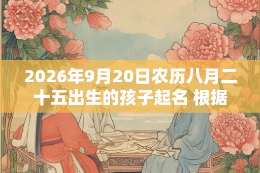 2026年9月20日农历八月二十五出生的孩子起名 根据性别起名