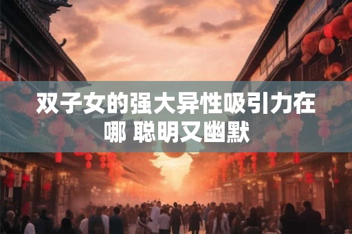 双子女的强大异性吸引力在哪 聪明又幽默