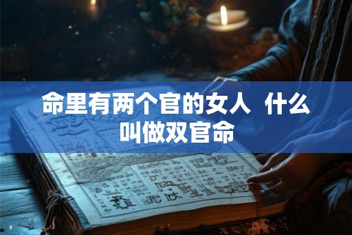 命里有两个官的女人  什么叫做双官命