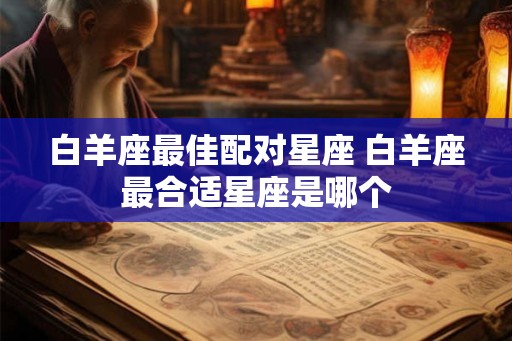 白羊座最佳配对星座 白羊座最合适星座是哪个