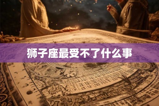 狮子座最受不了什么事
