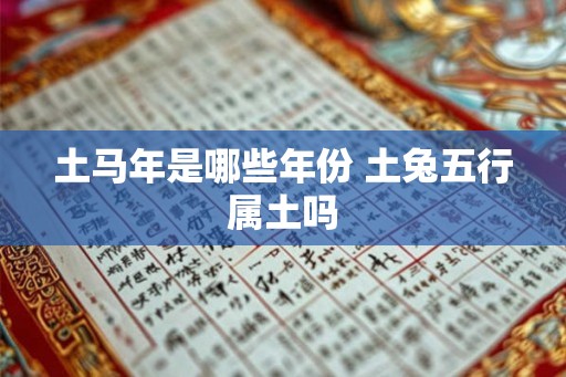 土马年是哪些年份 土兔五行属土吗