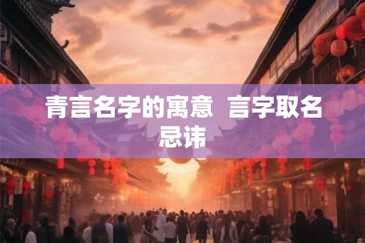 青言名字的寓意  言字取名忌讳