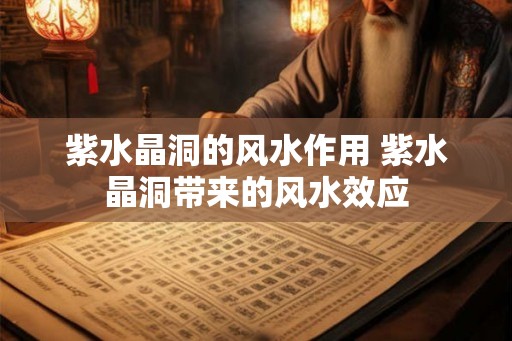 紫水晶洞的风水作用 紫水晶洞带来的风水效应