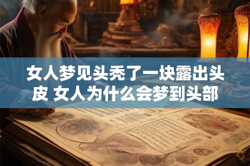 女人梦见头秃了一块露出头皮 女人为什么会梦到头部脱发