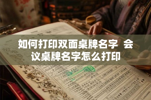 如何打印双面桌牌名字  会议桌牌名字怎么打印