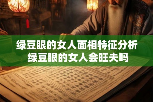绿豆眼的女人面相特征分析 绿豆眼的女人会旺夫吗