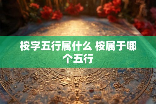 桉字五行属什么 桉属于哪个五行