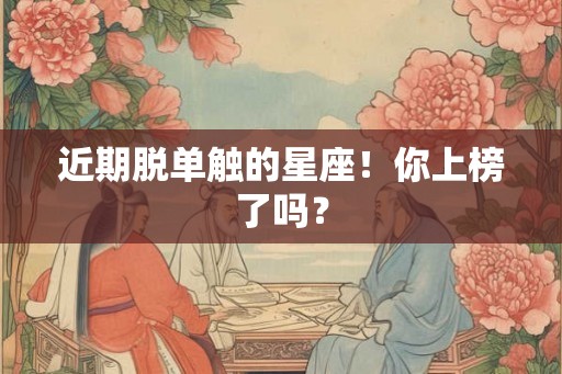 近期脱单触的星座！你上榜了吗？