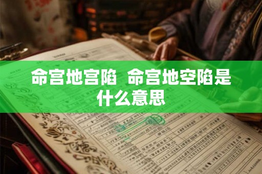 命宫地宫陷  命宫地空陷是什么意思