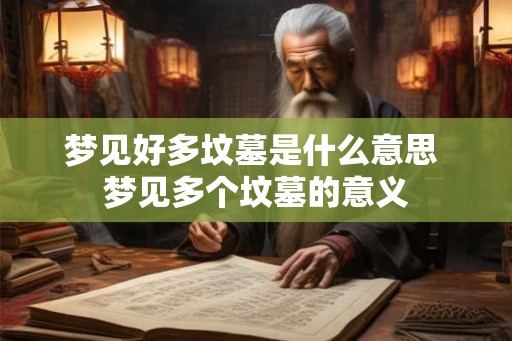 梦见好多坟墓是什么意思 梦见多个坟墓的意义