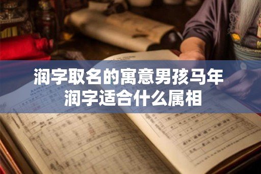 润字取名的寓意男孩马年  润字适合什么属相
