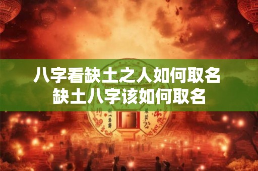 八字看缺土之人如何取名 缺土八字该如何取名