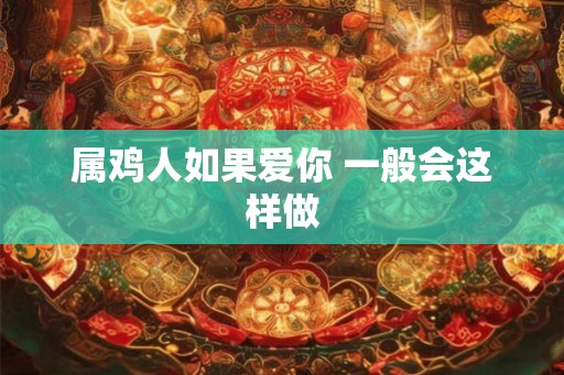 属鸡人如果爱你 一般会这样做