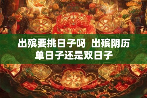 出殡要挑日子吗  出殡阴历单日子还是双日子