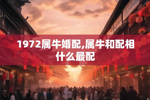 1972属牛婚配,属牛和配相什么最配