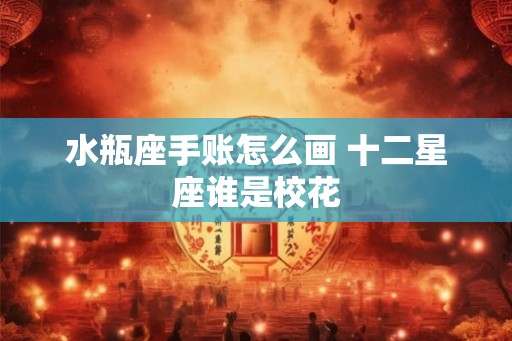 水瓶座手账怎么画 十二星座谁是校花