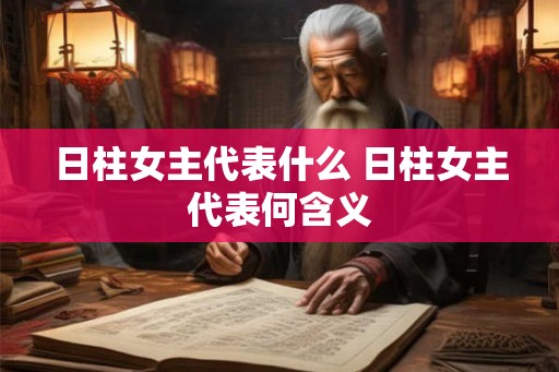 日柱女主代表什么 日柱女主代表何含义