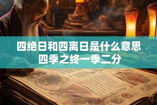 四绝日和四离日是什么意思 四季之终一季二分