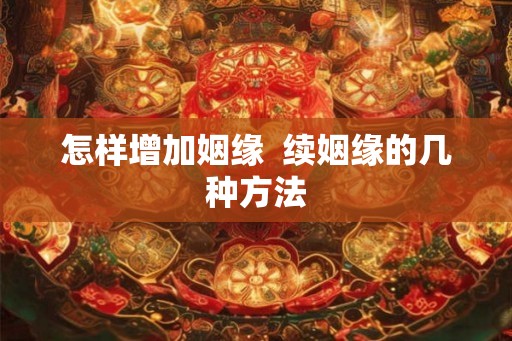 怎样增加姻缘  续姻缘的几种方法