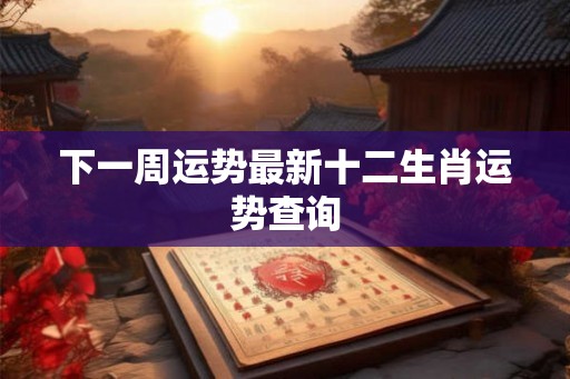 下一周运势最新十二生肖运势查询