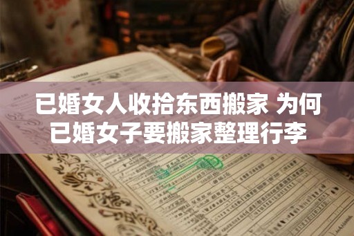 已婚女人收拾东西搬家 为何已婚女子要搬家整理行李