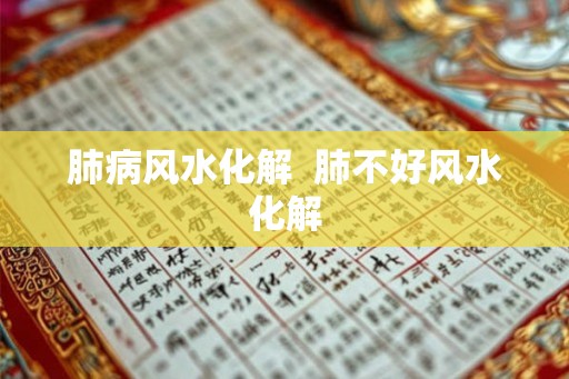 肺病风水化解  肺不好风水化解