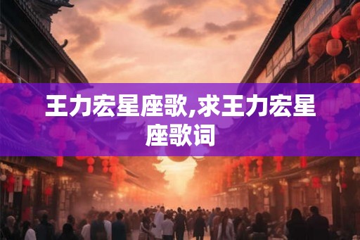 王力宏星座歌,求王力宏星座歌词 王力宏星座歌,求王力宏星座歌词