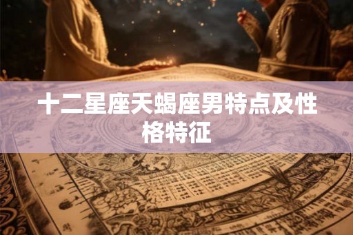 十二星座天蝎座男特点及性格特征