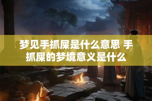 梦见手抓屎是什么意思 手抓屎的梦境意义是什么