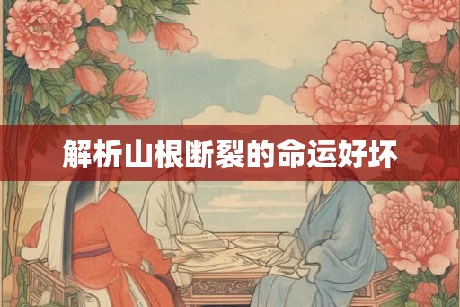解析山根断裂的命运好坏 解析山根断裂的命运好坏