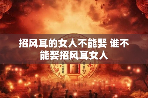 招风耳的女人不能娶 谁不能娶招风耳女人