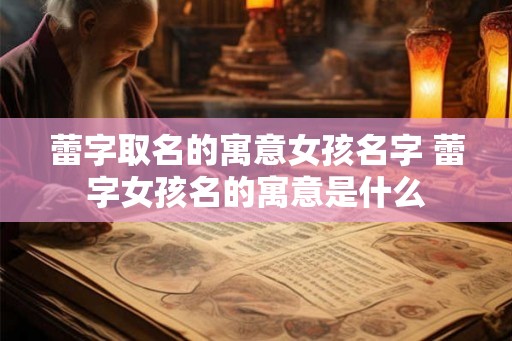 蕾字取名的寓意女孩名字 蕾字女孩名的寓意是什么