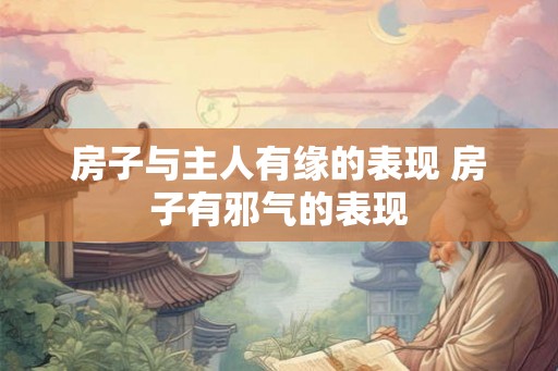 房子与主人有缘的表现 房子有邪气的表现 房子与主人有缘的表现 房子有邪气的表现
