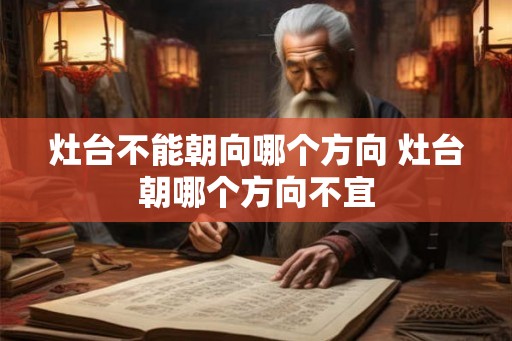 灶台不能朝向哪个方向 灶台朝哪个方向不宜
