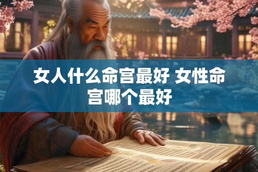 女人什么命宫最好 女性命宫哪个最好