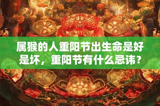 属猴的人重阳节出生命是好是坏，重阳节有什么忌讳？