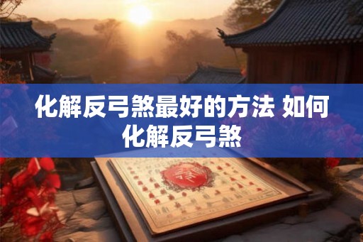 化解反弓煞最好的方法 如何化解反弓煞