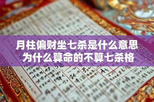 月柱偏财坐七杀是什么意思 为什么算命的不算七杀格