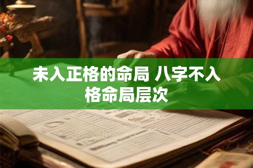 未入正格的命局 八字不入格命局层次 未入正格的命局 八字不入格命局层次