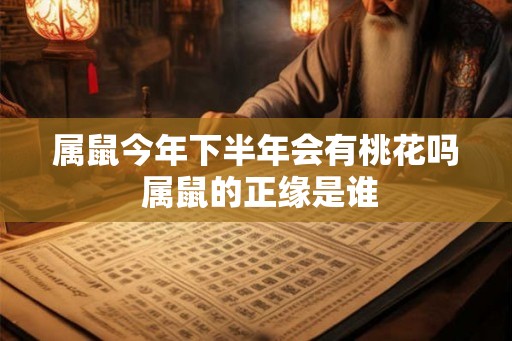 属鼠今年下半年会有桃花吗 属鼠的正缘是谁