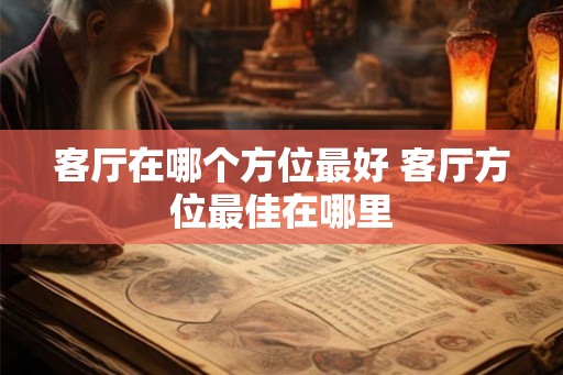 客厅在哪个方位最好 客厅方位最佳在哪里
