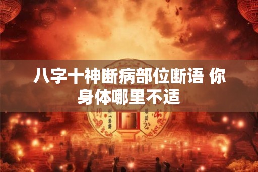 八字十神断病部位断语 你身体哪里不适