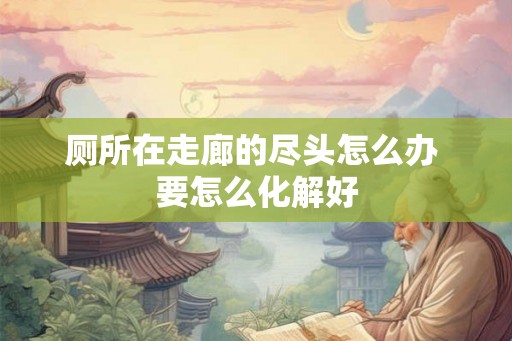 厕所在走廊的尽头怎么办 要怎么化解好